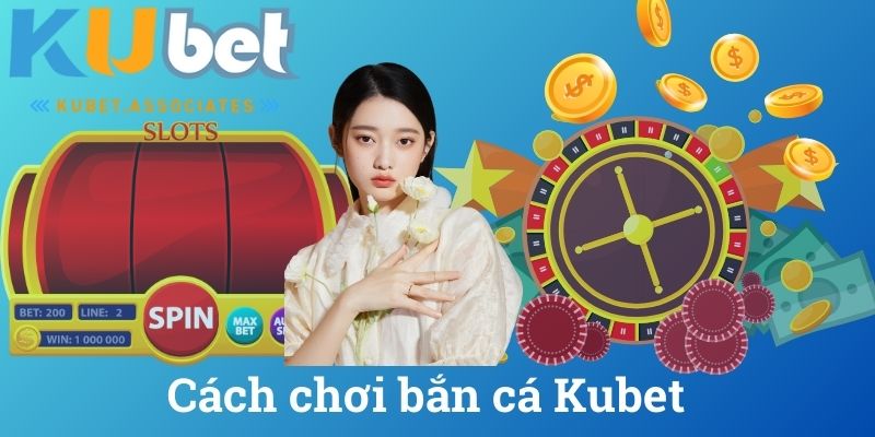 Cách chơi bắn cá Kubet