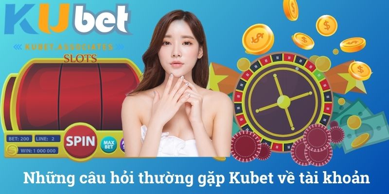 Những câu hỏi thường gặp Kubet về tài khoản