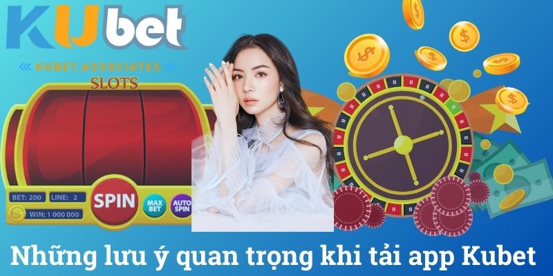 Những lưu ý quan trọng khi tải app Kubet